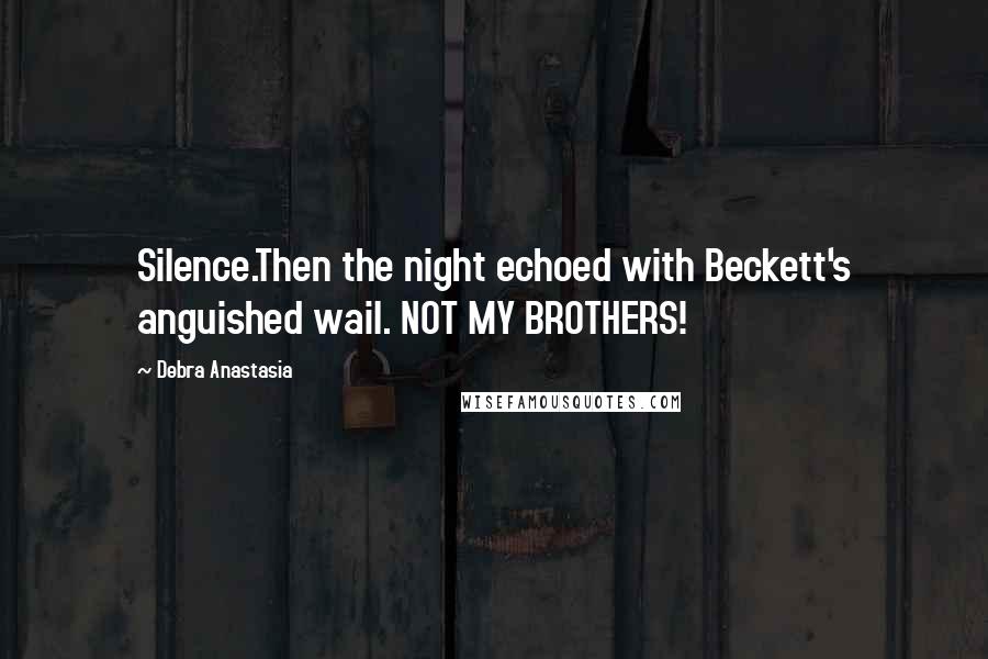 Debra Anastasia Quotes: Silence.Then the night echoed with Beckett's anguished wail. NOT MY BROTHERS!