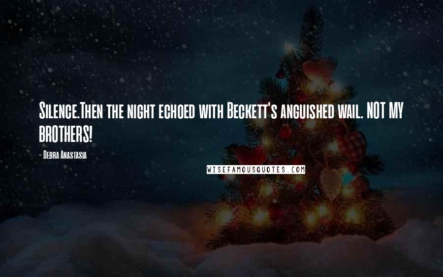 Debra Anastasia Quotes: Silence.Then the night echoed with Beckett's anguished wail. NOT MY BROTHERS!