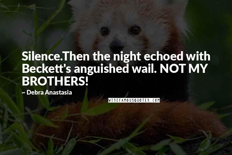 Debra Anastasia Quotes: Silence.Then the night echoed with Beckett's anguished wail. NOT MY BROTHERS!