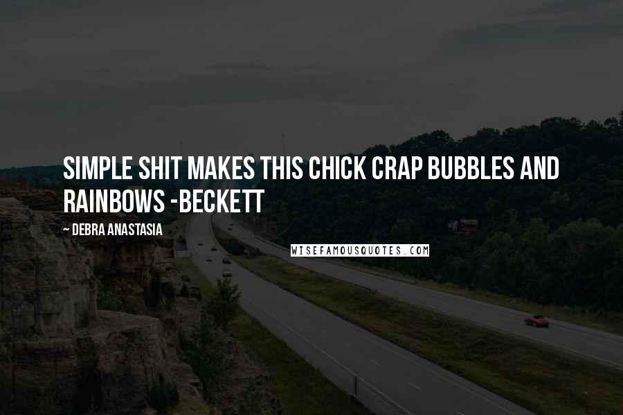 Debra Anastasia Quotes: Simple shit makes this chick crap bubbles and rainbows -Beckett