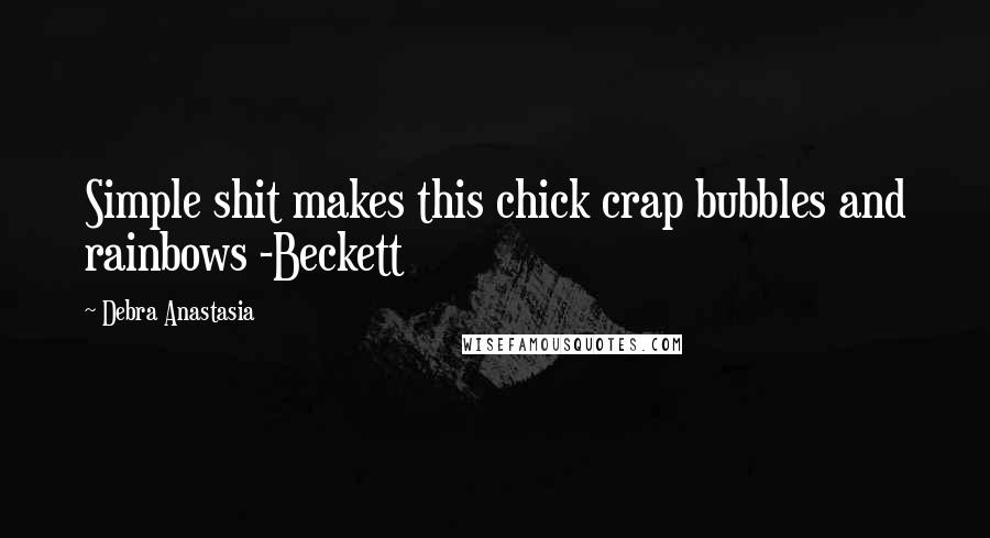 Debra Anastasia Quotes: Simple shit makes this chick crap bubbles and rainbows -Beckett