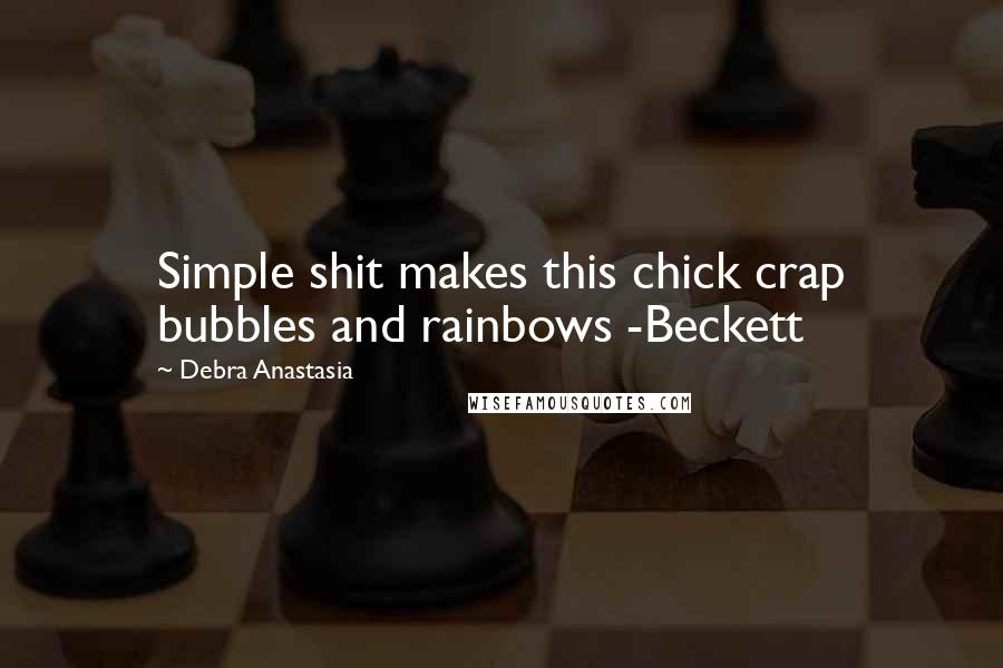 Debra Anastasia Quotes: Simple shit makes this chick crap bubbles and rainbows -Beckett