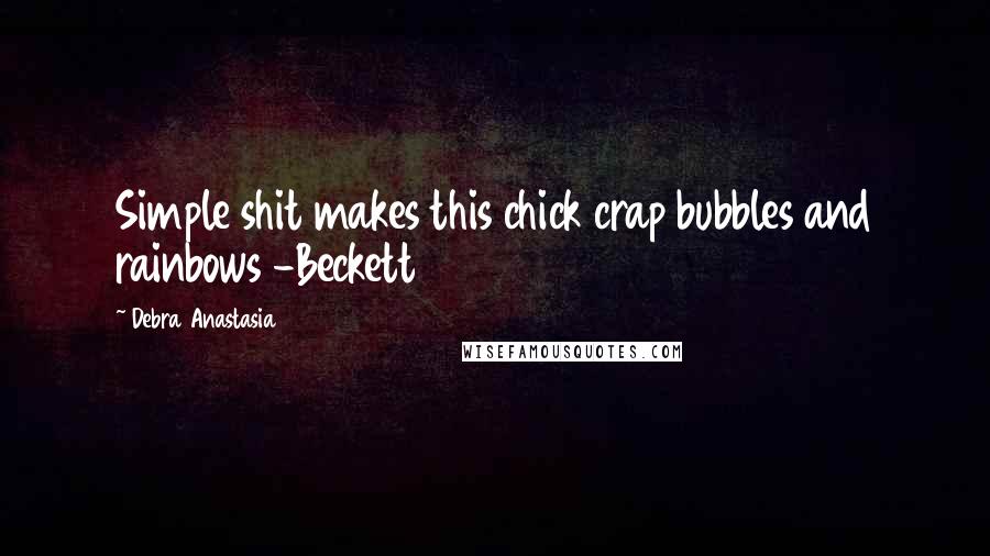 Debra Anastasia Quotes: Simple shit makes this chick crap bubbles and rainbows -Beckett