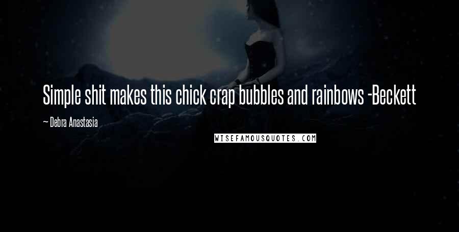 Debra Anastasia Quotes: Simple shit makes this chick crap bubbles and rainbows -Beckett