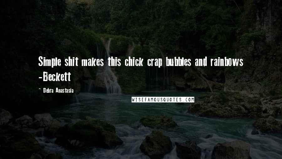 Debra Anastasia Quotes: Simple shit makes this chick crap bubbles and rainbows -Beckett