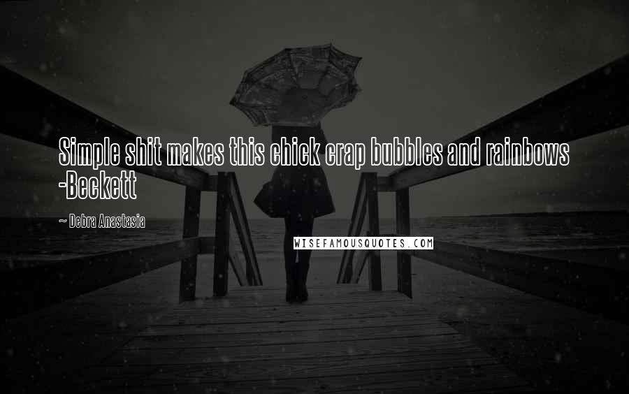 Debra Anastasia Quotes: Simple shit makes this chick crap bubbles and rainbows -Beckett