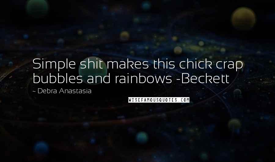 Debra Anastasia Quotes: Simple shit makes this chick crap bubbles and rainbows -Beckett