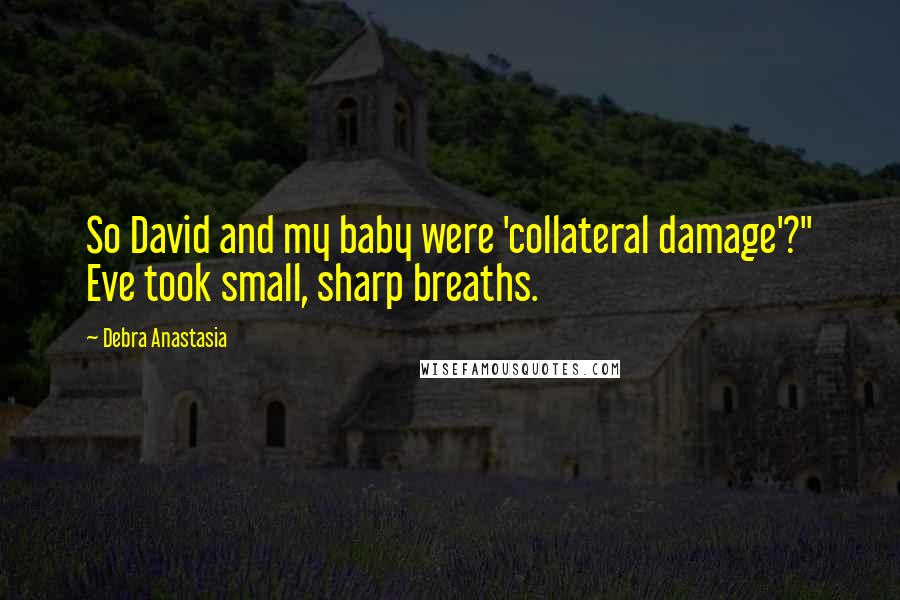 Debra Anastasia Quotes: So David and my baby were 'collateral damage'?" Eve took small, sharp breaths.