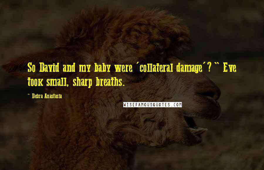 Debra Anastasia Quotes: So David and my baby were 'collateral damage'?" Eve took small, sharp breaths.