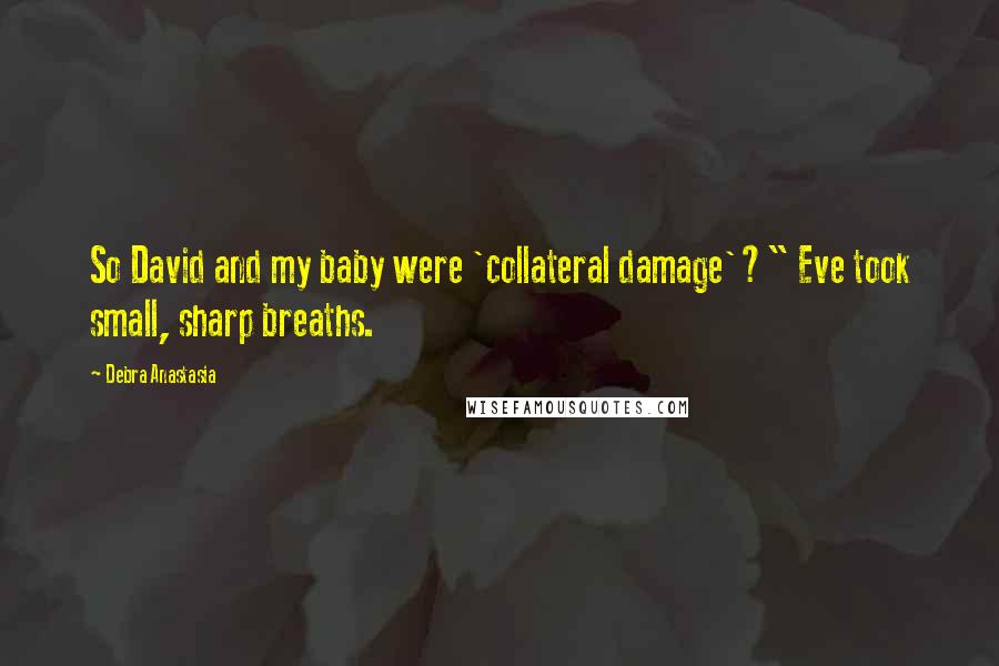 Debra Anastasia Quotes: So David and my baby were 'collateral damage'?" Eve took small, sharp breaths.