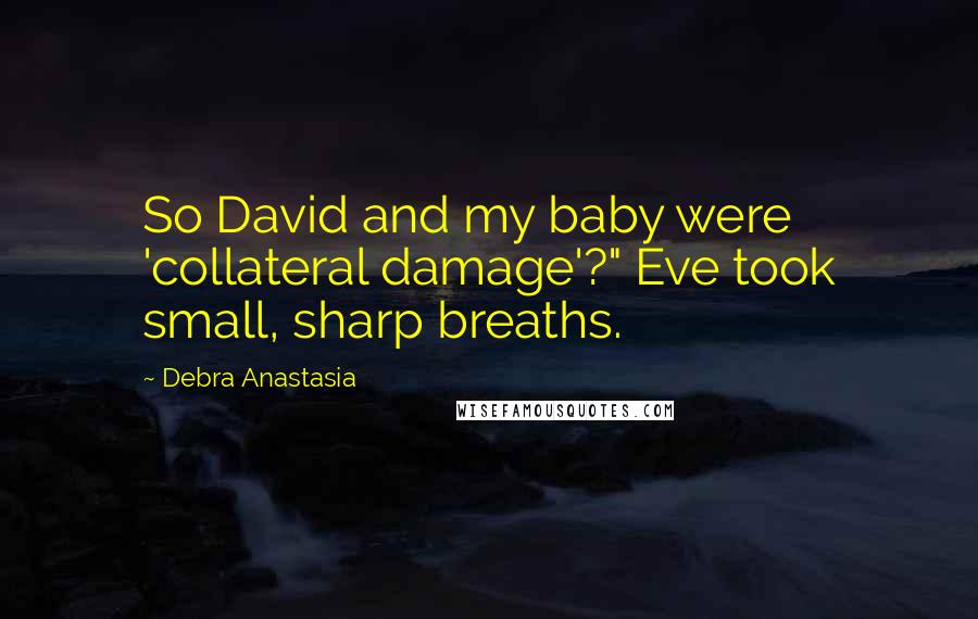 Debra Anastasia Quotes: So David and my baby were 'collateral damage'?" Eve took small, sharp breaths.