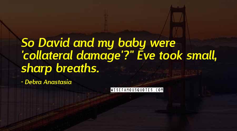 Debra Anastasia Quotes: So David and my baby were 'collateral damage'?" Eve took small, sharp breaths.