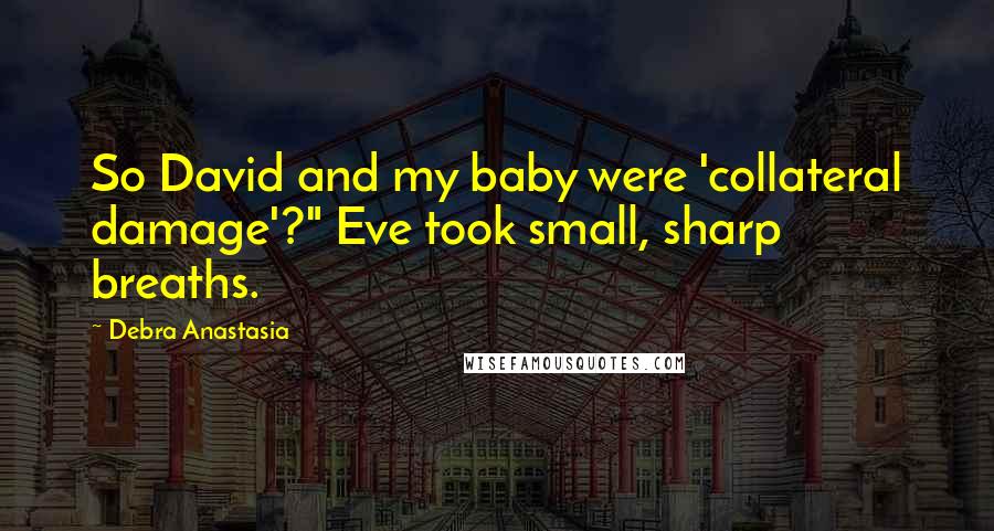 Debra Anastasia Quotes: So David and my baby were 'collateral damage'?" Eve took small, sharp breaths.