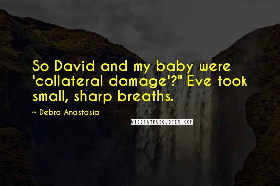 Debra Anastasia Quotes: So David and my baby were 'collateral damage'?" Eve took small, sharp breaths.