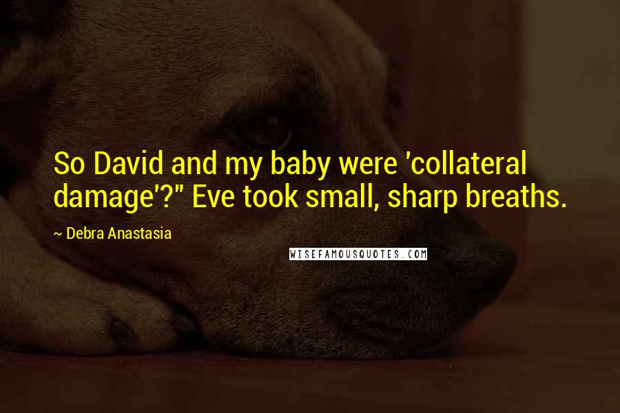 Debra Anastasia Quotes: So David and my baby were 'collateral damage'?" Eve took small, sharp breaths.