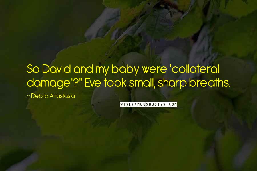 Debra Anastasia Quotes: So David and my baby were 'collateral damage'?" Eve took small, sharp breaths.