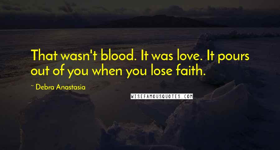 Debra Anastasia Quotes: That wasn't blood. It was love. It pours out of you when you lose faith.