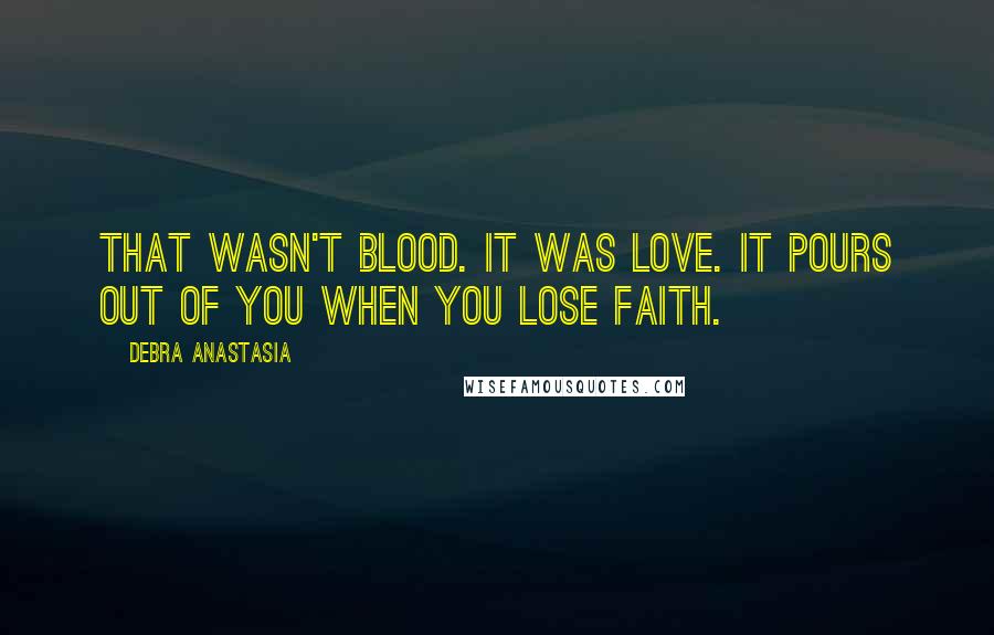 Debra Anastasia Quotes: That wasn't blood. It was love. It pours out of you when you lose faith.