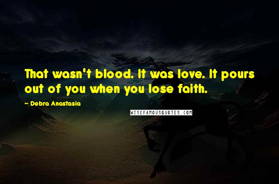 Debra Anastasia Quotes: That wasn't blood. It was love. It pours out of you when you lose faith.