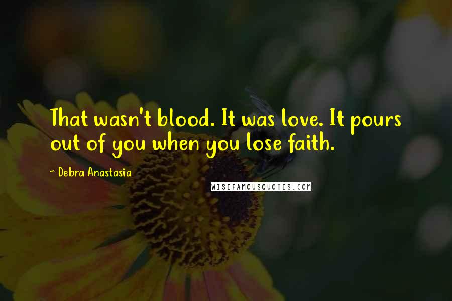 Debra Anastasia Quotes: That wasn't blood. It was love. It pours out of you when you lose faith.