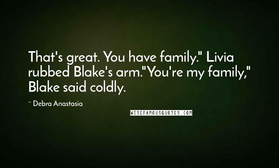 Debra Anastasia Quotes: That's great. You have family." Livia rubbed Blake's arm."You're my family," Blake said coldly.