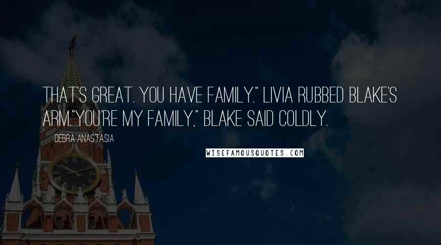 Debra Anastasia Quotes: That's great. You have family." Livia rubbed Blake's arm."You're my family," Blake said coldly.