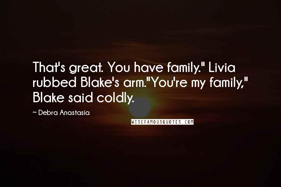 Debra Anastasia Quotes: That's great. You have family." Livia rubbed Blake's arm."You're my family," Blake said coldly.