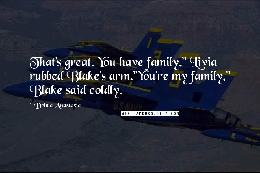Debra Anastasia Quotes: That's great. You have family." Livia rubbed Blake's arm."You're my family," Blake said coldly.