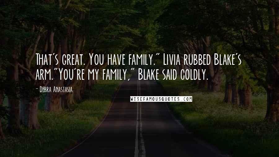 Debra Anastasia Quotes: That's great. You have family." Livia rubbed Blake's arm."You're my family," Blake said coldly.
