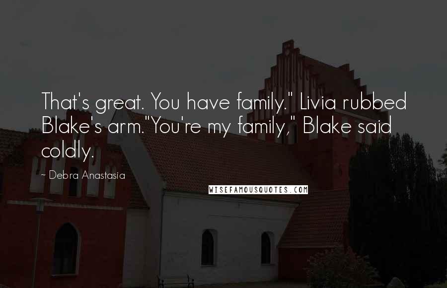 Debra Anastasia Quotes: That's great. You have family." Livia rubbed Blake's arm."You're my family," Blake said coldly.