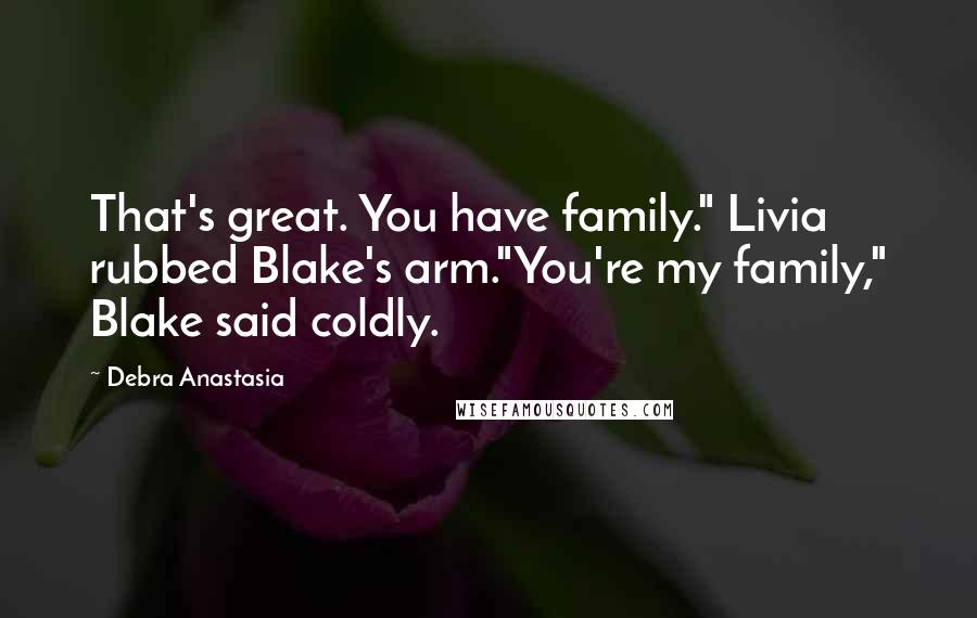Debra Anastasia Quotes: That's great. You have family." Livia rubbed Blake's arm."You're my family," Blake said coldly.