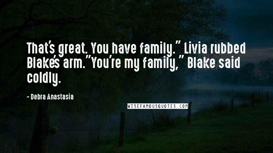 Debra Anastasia Quotes: That's great. You have family." Livia rubbed Blake's arm."You're my family," Blake said coldly.