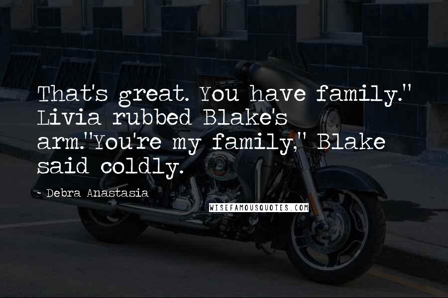 Debra Anastasia Quotes: That's great. You have family." Livia rubbed Blake's arm."You're my family," Blake said coldly.