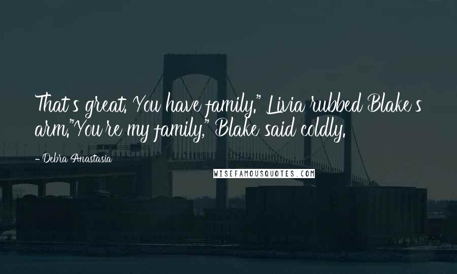 Debra Anastasia Quotes: That's great. You have family." Livia rubbed Blake's arm."You're my family," Blake said coldly.