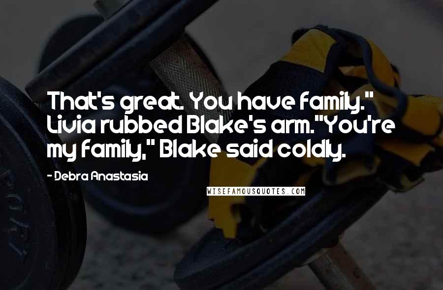 Debra Anastasia Quotes: That's great. You have family." Livia rubbed Blake's arm."You're my family," Blake said coldly.