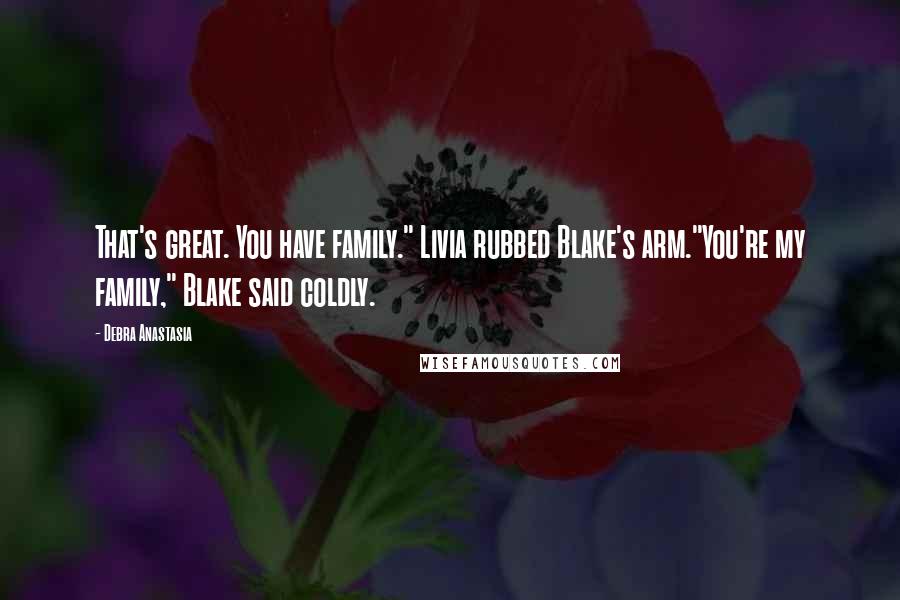 Debra Anastasia Quotes: That's great. You have family." Livia rubbed Blake's arm."You're my family," Blake said coldly.