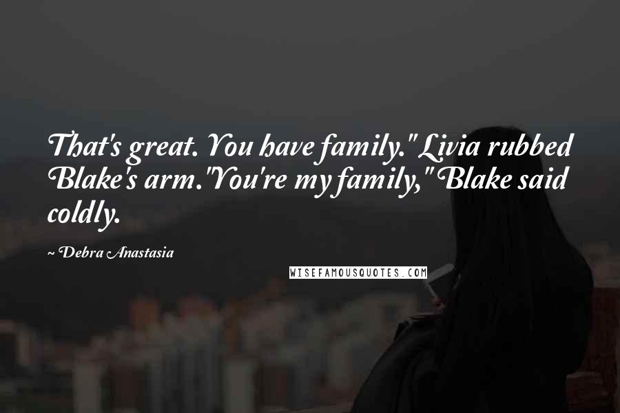 Debra Anastasia Quotes: That's great. You have family." Livia rubbed Blake's arm."You're my family," Blake said coldly.