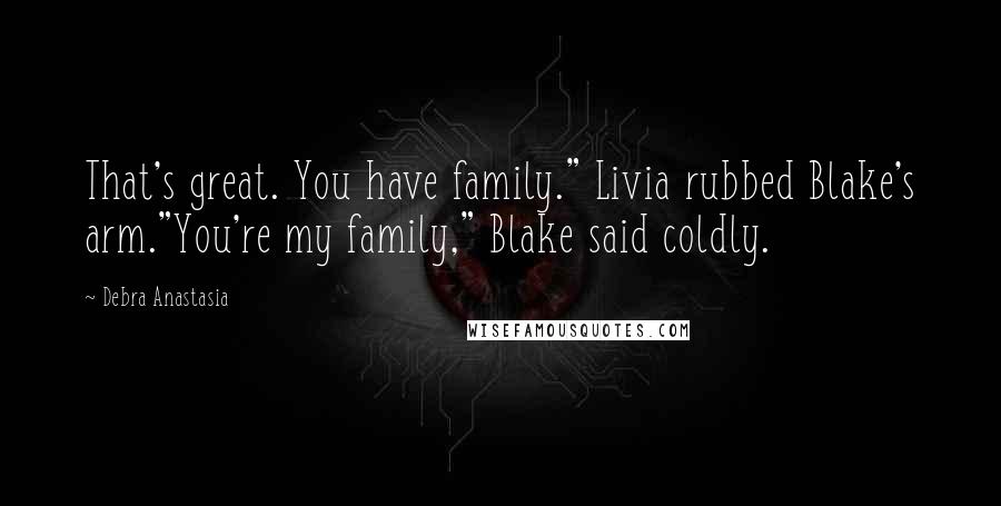 Debra Anastasia Quotes: That's great. You have family." Livia rubbed Blake's arm."You're my family," Blake said coldly.