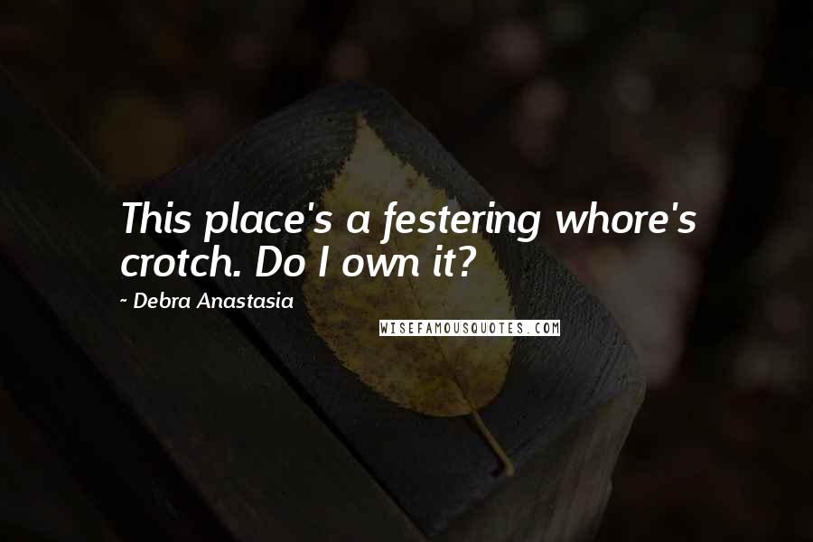 Debra Anastasia Quotes: This place's a festering whore's crotch. Do I own it?