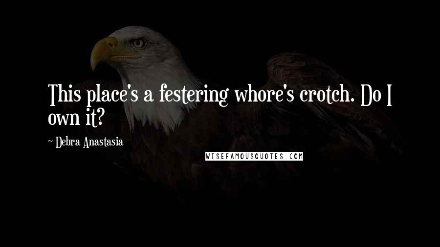 Debra Anastasia Quotes: This place's a festering whore's crotch. Do I own it?