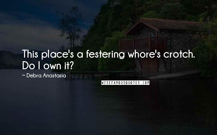 Debra Anastasia Quotes: This place's a festering whore's crotch. Do I own it?