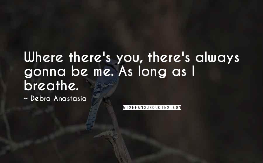 Debra Anastasia Quotes: Where there's you, there's always gonna be me. As long as I breathe.