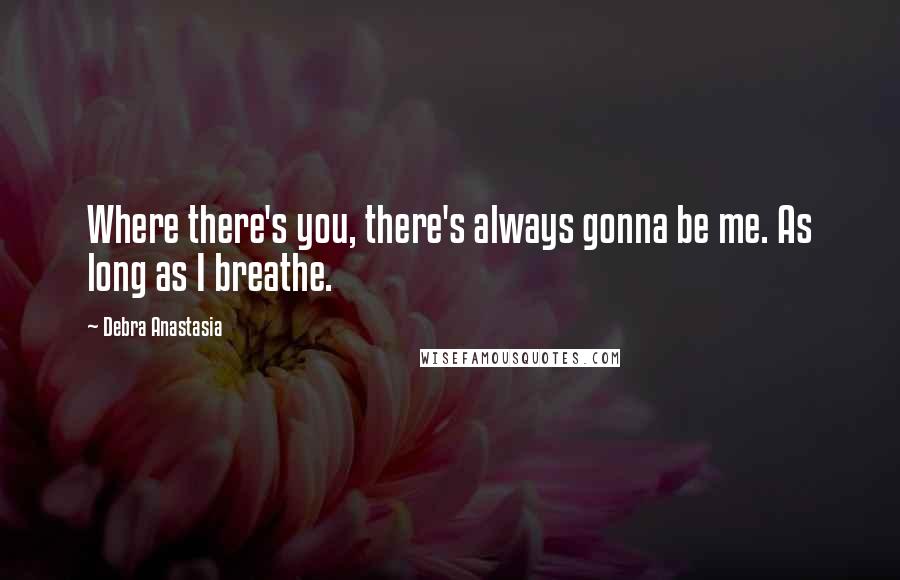 Debra Anastasia Quotes: Where there's you, there's always gonna be me. As long as I breathe.