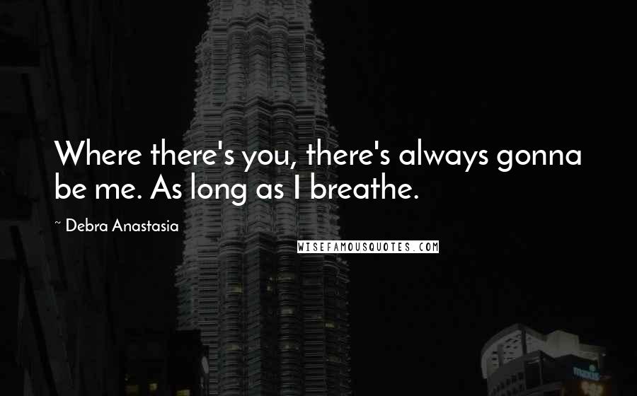 Debra Anastasia Quotes: Where there's you, there's always gonna be me. As long as I breathe.