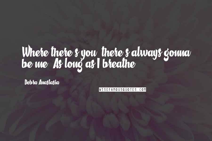 Debra Anastasia Quotes: Where there's you, there's always gonna be me. As long as I breathe.