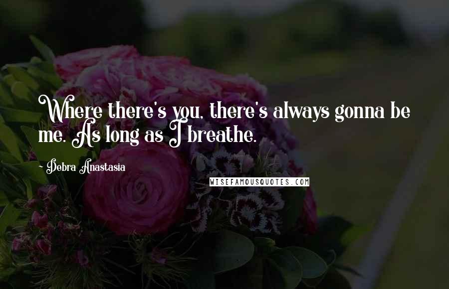 Debra Anastasia Quotes: Where there's you, there's always gonna be me. As long as I breathe.