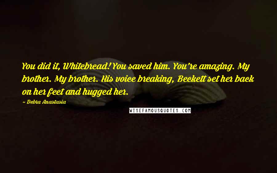 Debra Anastasia Quotes: You did it, Whitebread! You saved him. You're amazing. My brother. My brother. His voice breaking, Beckett set her back on her feet and hugged her.