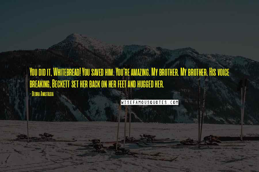 Debra Anastasia Quotes: You did it, Whitebread! You saved him. You're amazing. My brother. My brother. His voice breaking, Beckett set her back on her feet and hugged her.