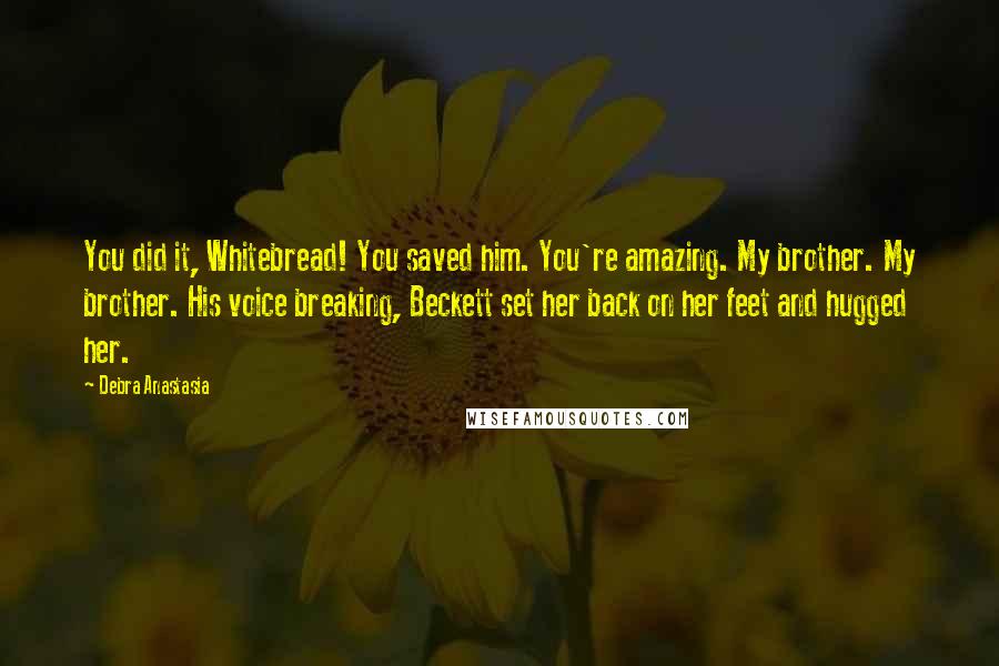 Debra Anastasia Quotes: You did it, Whitebread! You saved him. You're amazing. My brother. My brother. His voice breaking, Beckett set her back on her feet and hugged her.