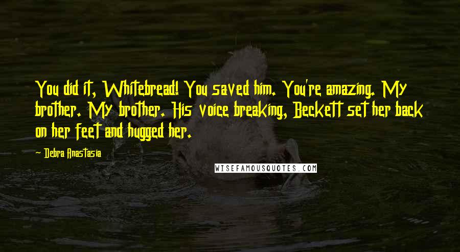 Debra Anastasia Quotes: You did it, Whitebread! You saved him. You're amazing. My brother. My brother. His voice breaking, Beckett set her back on her feet and hugged her.